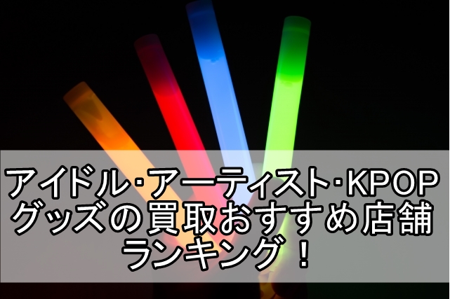 アイドル アーティスト KPOP グッズ 買取おすすめ 店舗