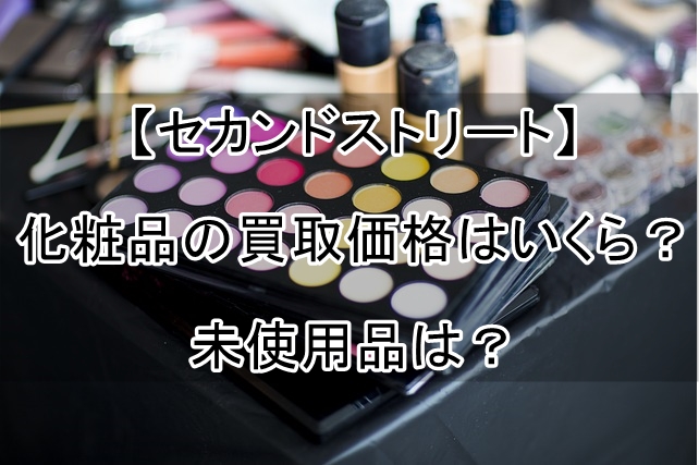 セカンドストリート】化粧品の買取価格はいくら？未使用品は 