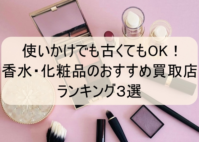 使いかけでも古くてもOK！香水・化粧品のおすすめ買取店ランキング３選_00