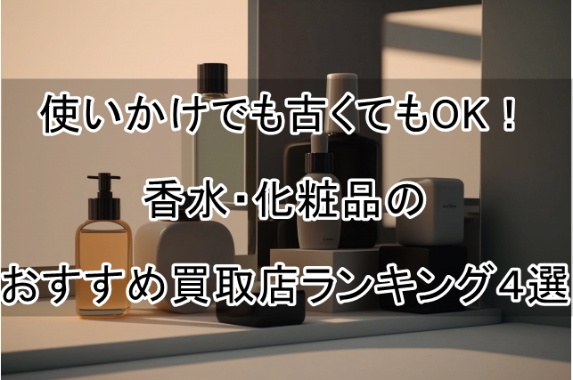 使いかけでも古くてもOK！香水・化粧品のおすすめ買取店ランキング４選