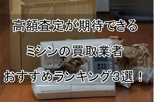 高額査定が期待できるミシンの買取業者おすすめランキング３選！