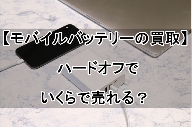 【モバイルバッテリーの買取】 ハードオフでいくらで売れる？