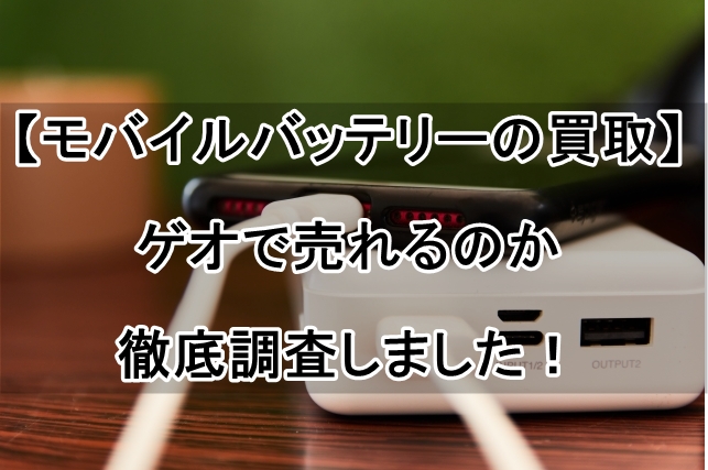 【モバイルバッテリーの買取】ゲオで売れるのか徹底調査しました！