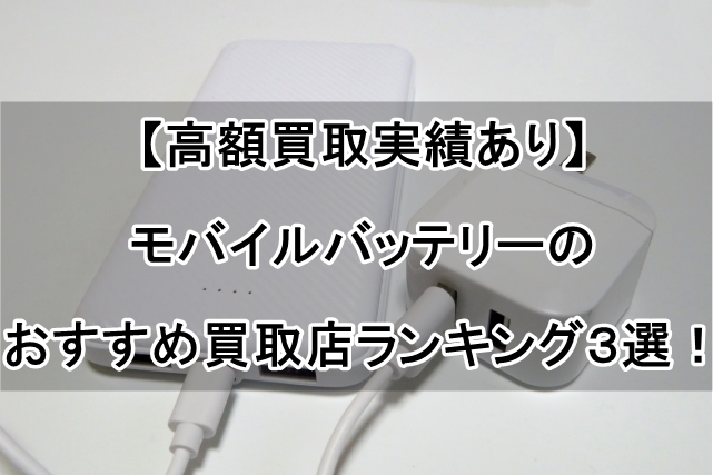 【高額買取実績あり】モバイルバッテリーのおすすめ買取店ランキング３選！