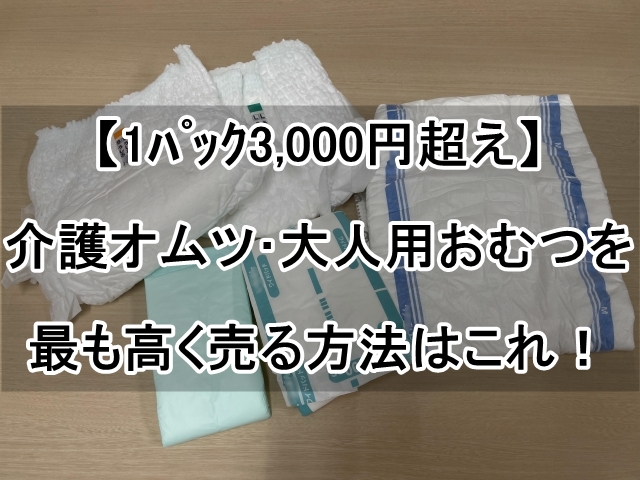 1ﾊﾟｯｸ3,000円超え】介護オムツ・大人用おむつを一番高く売るには 
