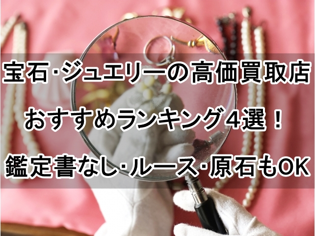 宝石･ジュエリーの高価買取店おすすめランキング４選！鑑定書なし･ルース･原石もOK