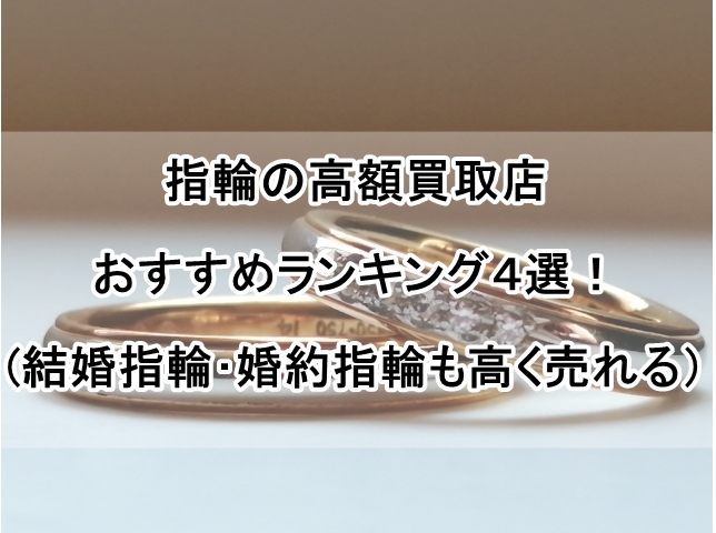 指輪の高額買取店おすすめランキング４選！(結婚指輪･婚約指輪も高く売れる）