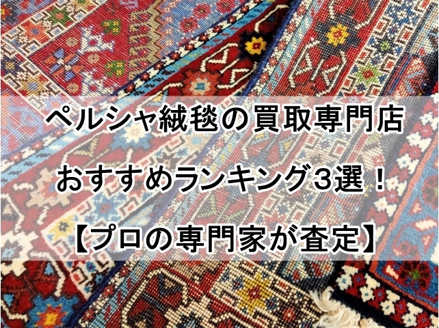 ペルシャ絨毯の買取専門店おすすめランキング３選！【プロの専門家が査定】