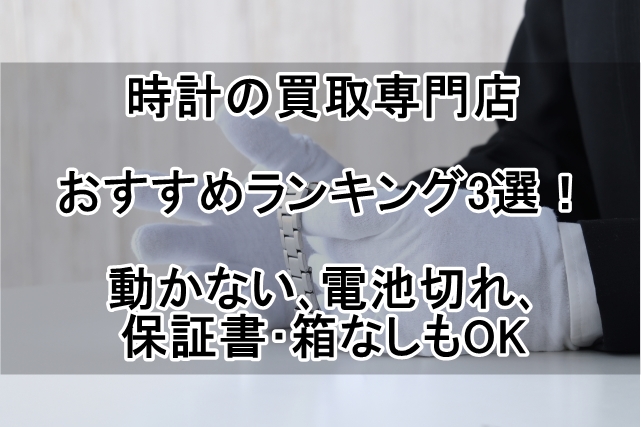 時計の買取専門店おすすめランキング3選！動かない､電池切れ､保証書･箱なしもOK_00