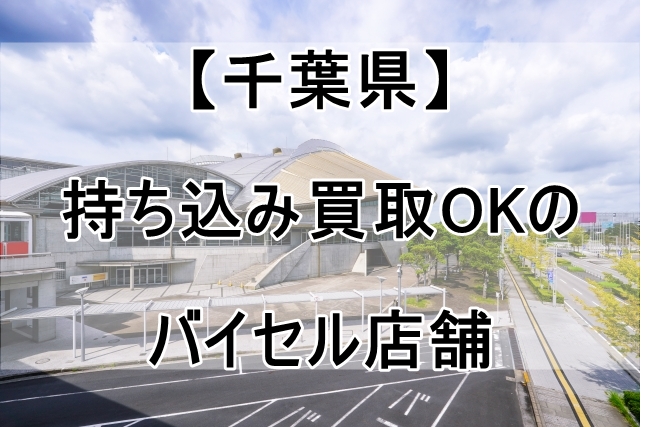 バイセルの店舗（千葉県）で持ち込み買取OKなのはココ！