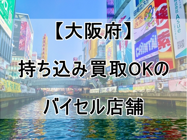 バイセルの店舗（大阪府）で持ち込み買取OKなのはココ！