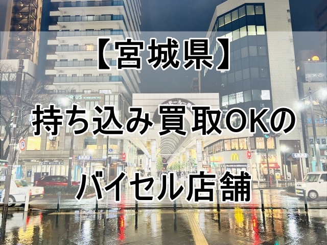 バイセルの店舗（宮城県）で持ち込み買取OKなのはココ！