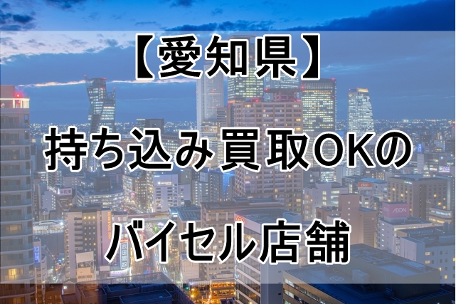 バイセルの店舗（愛知県）で持ち込み買取OKなのはここ