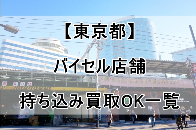 バイセルの店舗（東京都）で持ち込み買取OKなのはココ！