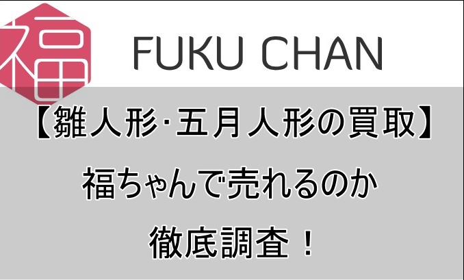 【雛人形･五月人形の買取】福ちゃんで売れるのか徹底調査！