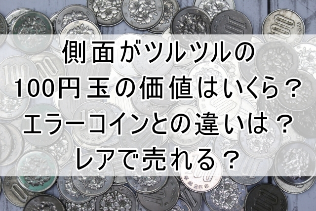 側面がツルツルの100円玉の価値はいくら？エラーコインとの違いは？レアで売れる？ | ウリタイーヌ＠犬でもわかる買取解説サイト