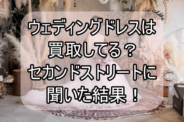 ウェディングドレスは買取してる？セカンドストリートに聞いた結果_00