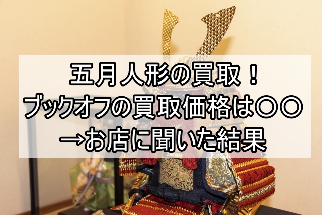 五月人形の買取！ブックオフの買取価格は〇〇→お店に聞いた結果_00